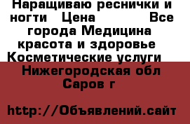 Наращиваю реснички и ногти › Цена ­ 1 000 - Все города Медицина, красота и здоровье » Косметические услуги   . Нижегородская обл.,Саров г.